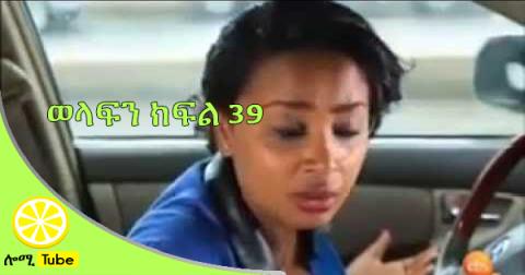 Welafen Part 39 Ethiopian Drama